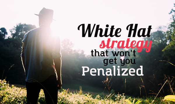 Comprehensive White Hat Strategy That Won’t Get You Penalized
